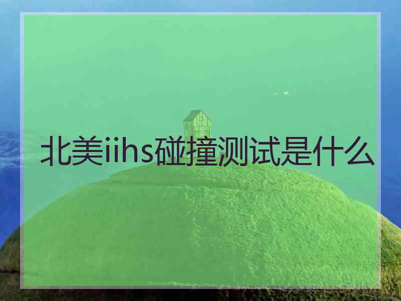 北美iihs碰撞测试是什么