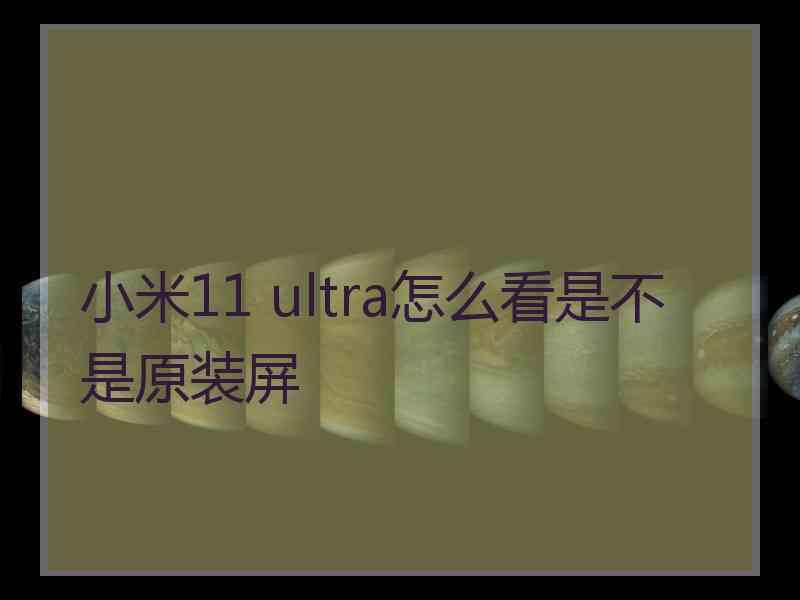 小米11 ultra怎么看是不是原装屏