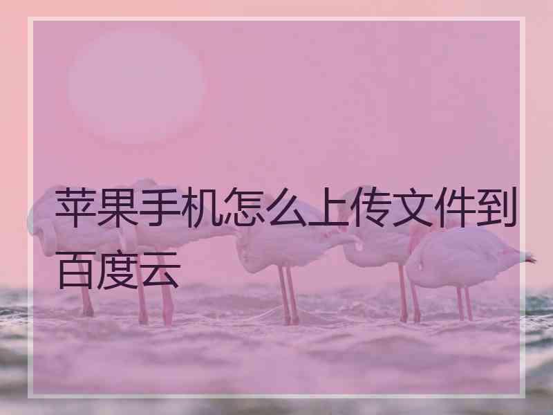 苹果手机怎么上传文件到百度云