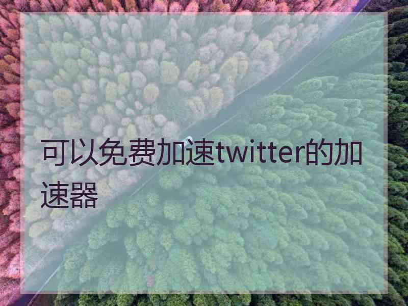 可以免费加速twitter的加速器