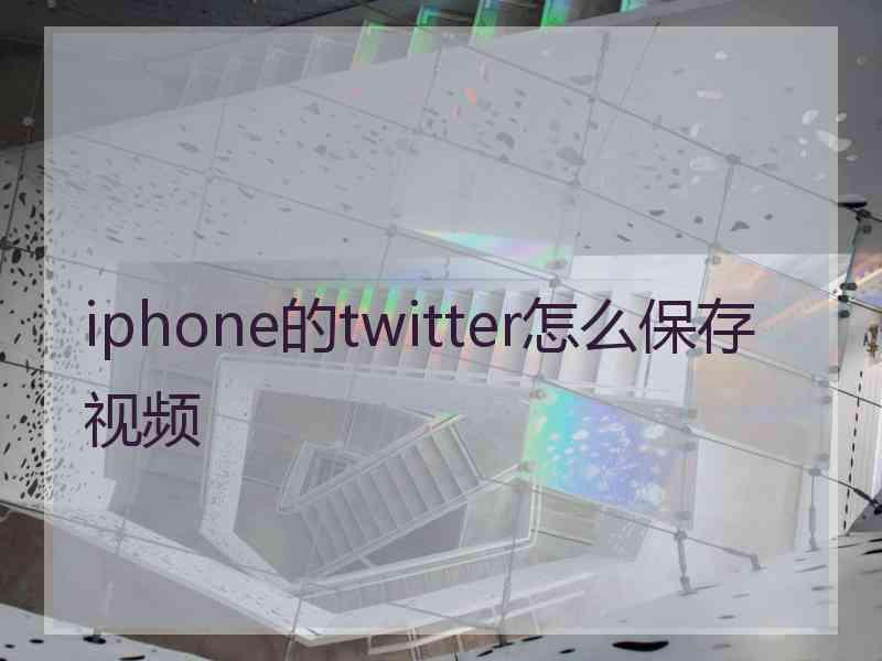 iphone的twitter怎么保存视频