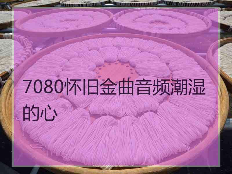 7080怀旧金曲音频潮湿的心