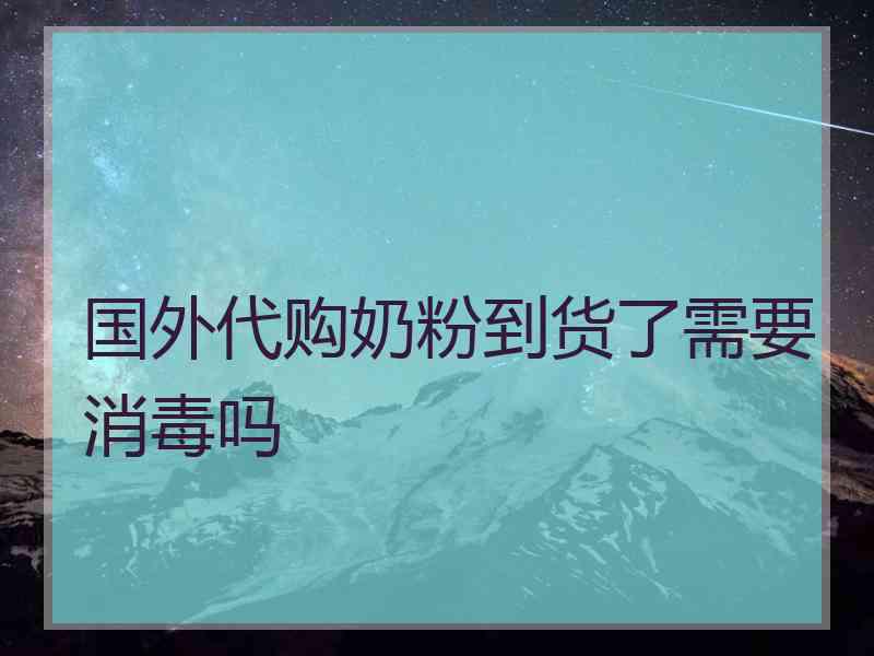 国外代购奶粉到货了需要消毒吗