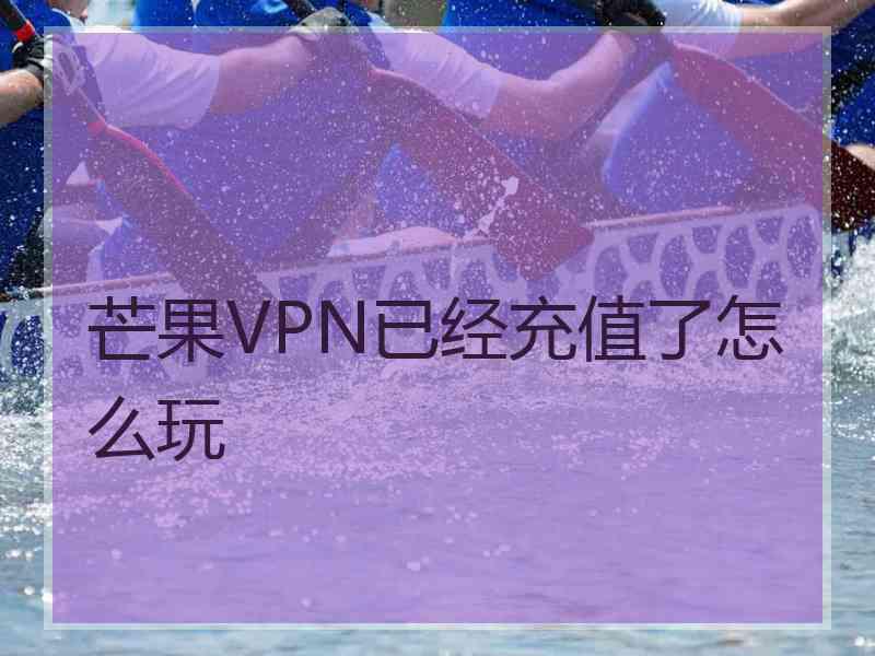 芒果VPN已经充值了怎么玩