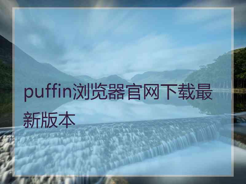 puffin浏览器官网下载最新版本