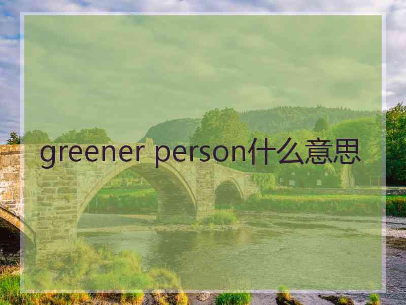 greener person什么意思