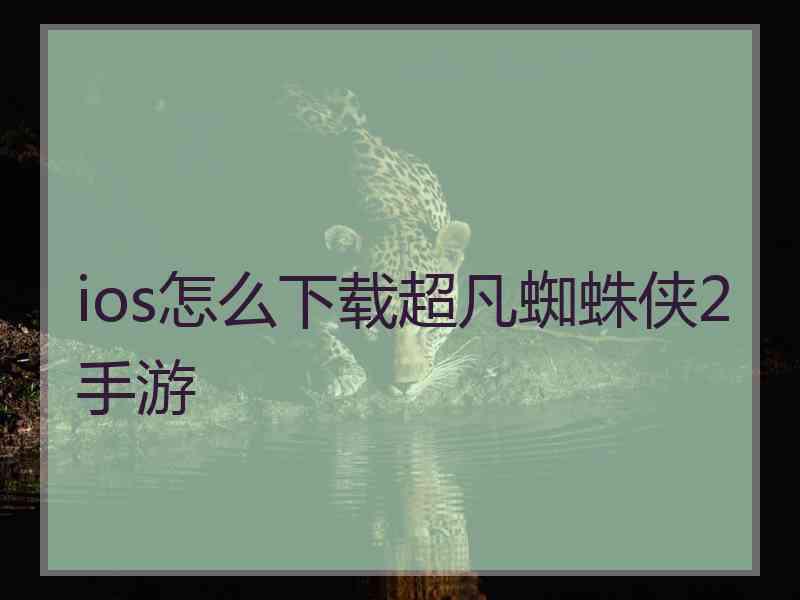 ios怎么下载超凡蜘蛛侠2手游