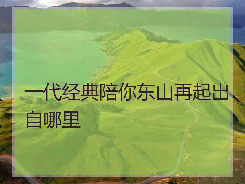 一代经典陪你东山再起出自哪里