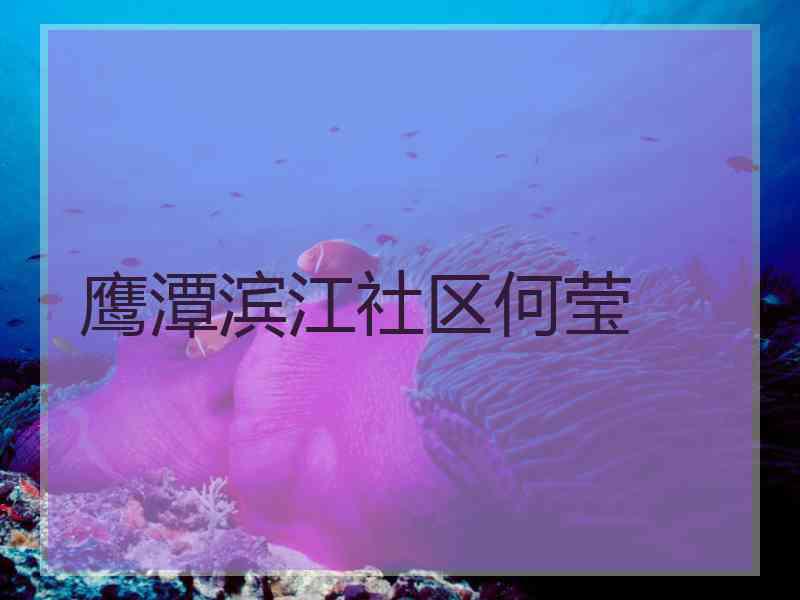 鹰潭滨江社区何莹