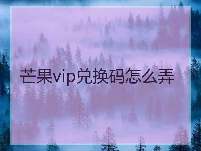 芒果vip兑换码怎么弄