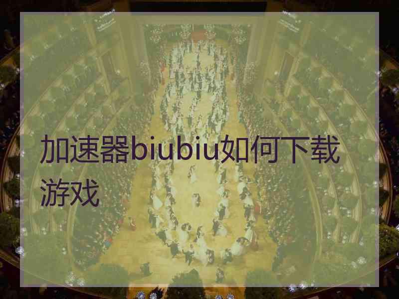 加速器biubiu如何下载游戏