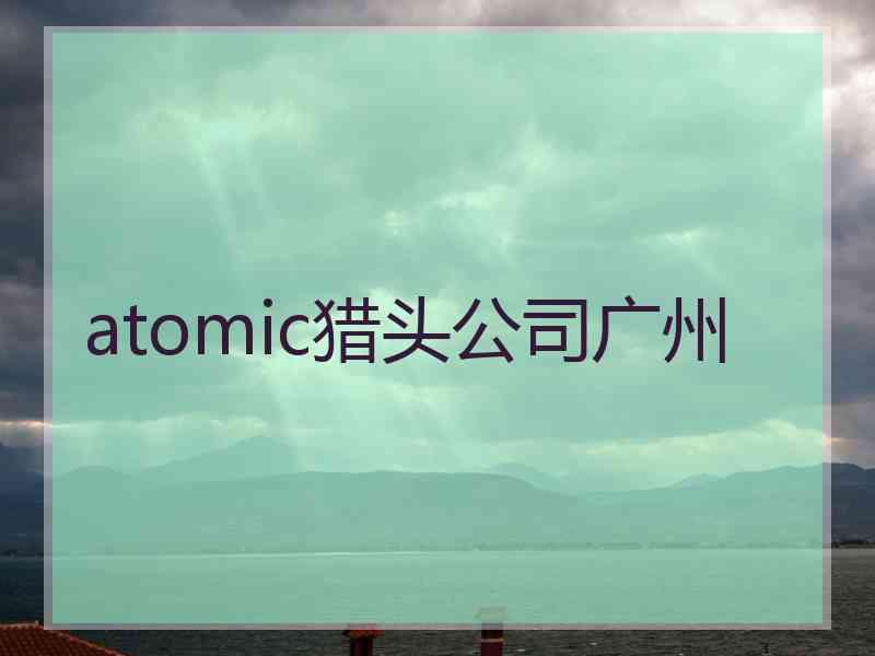 atomic猎头公司广州