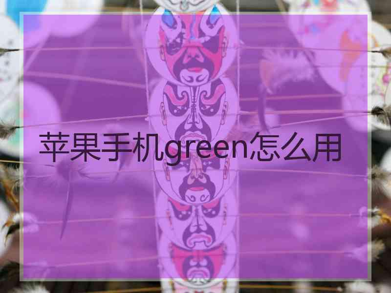 苹果手机green怎么用