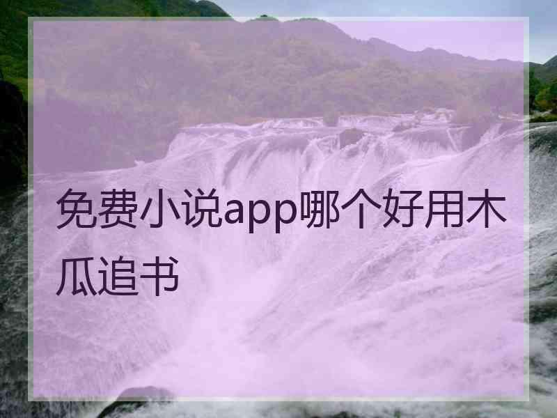 免费小说app哪个好用木瓜追书