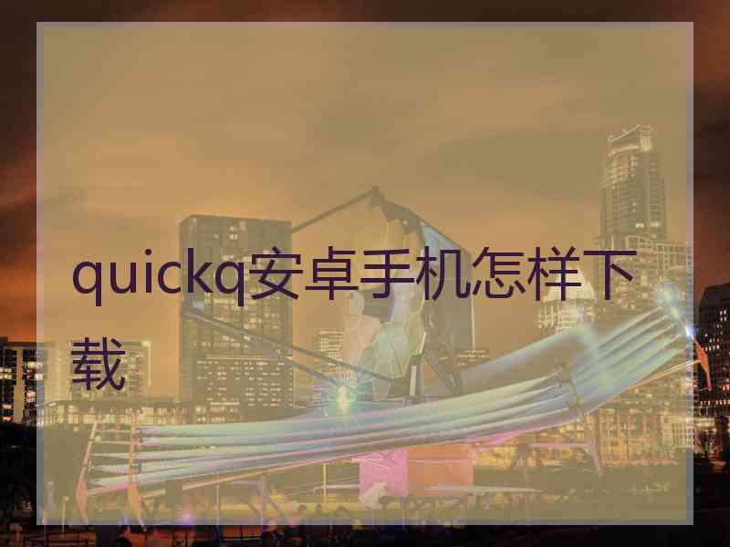 quickq安卓手机怎样下载