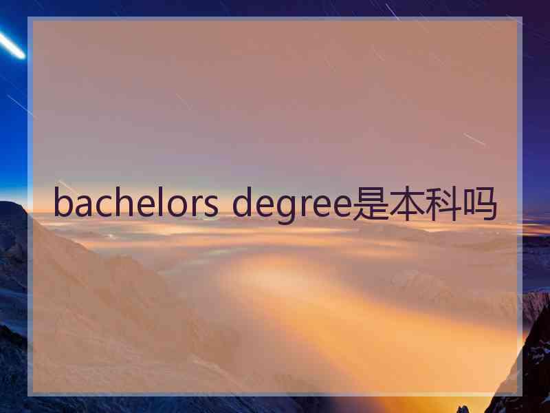 bachelors degree是本科吗