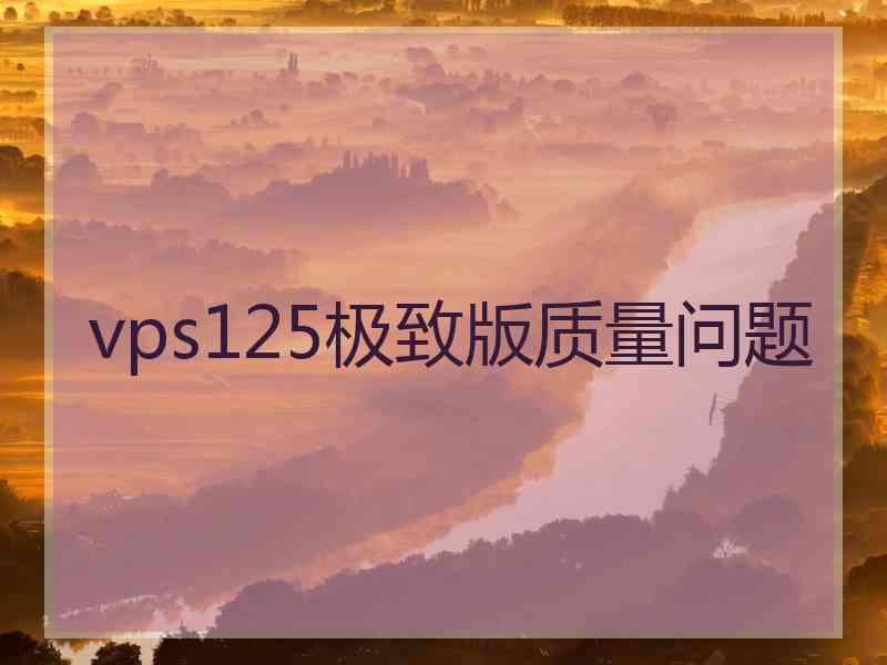 vps125极致版质量问题