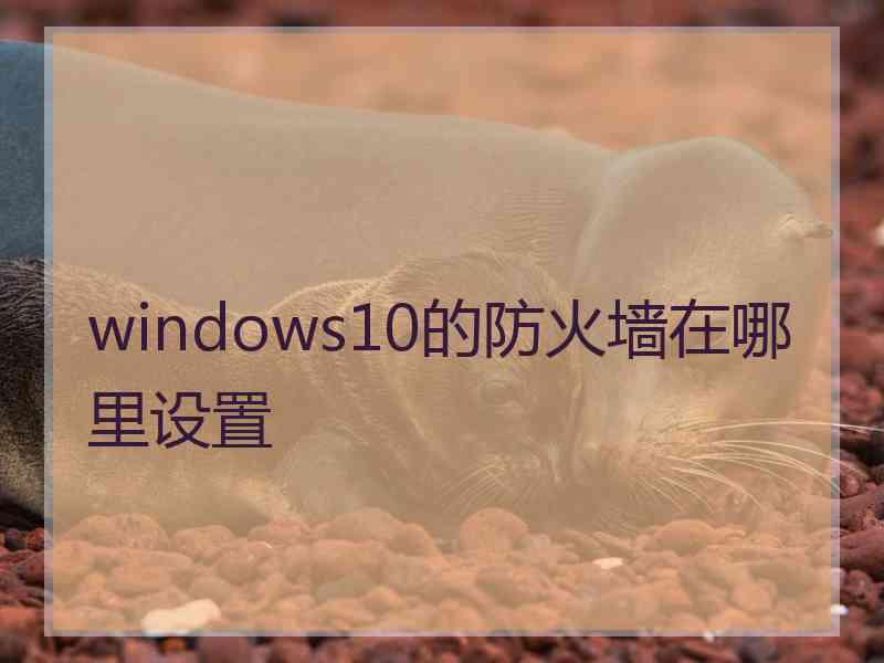 windows10的防火墙在哪里设置