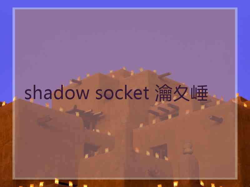 shadow socket 瀹夊崜