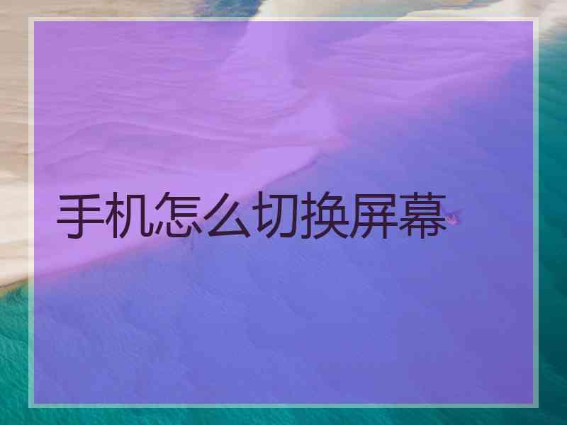 手机怎么切换屏幕